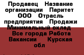 Продавец › Название организации ­ Паритет, ООО › Отрасль предприятия ­ Продажи › Минимальный оклад ­ 1 - Все города Работа » Вакансии   . Курская обл.